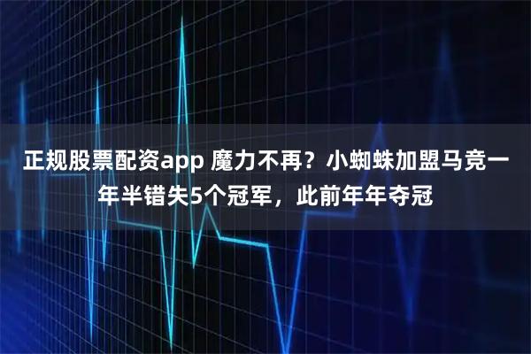 正规股票配资app 魔力不再？小蜘蛛加盟马竞一年半错失5个冠军，此前年年夺冠