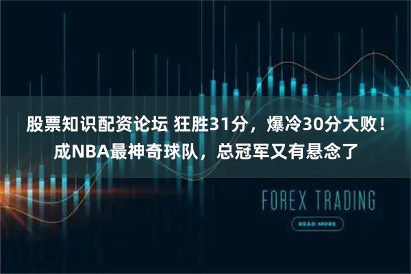 股票知识配资论坛 狂胜31分，爆冷30分大败！成NBA最神奇球队，总冠军又有悬念了