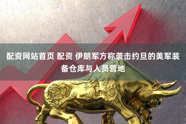 配资网站首页 配资 伊朗军方称袭击约旦的美军装备仓库与人员营地