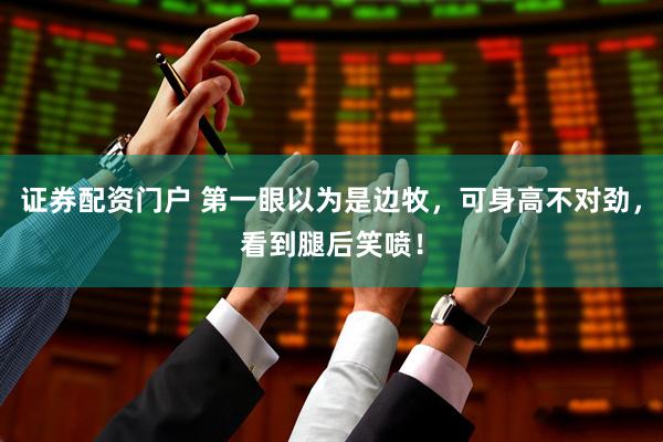 证券配资门户 第一眼以为是边牧，可身高不对劲，看到腿后笑喷！